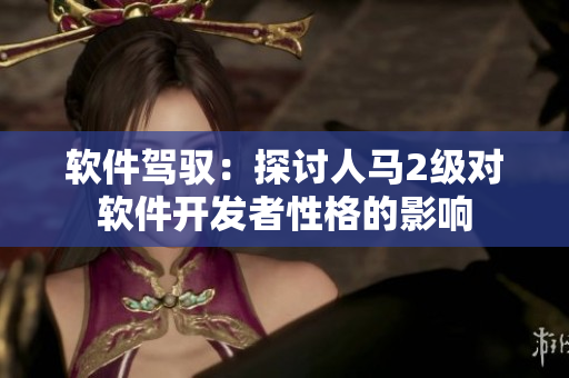 軟件駕馭：探討人馬2級對軟件開發(fā)者性格的影響