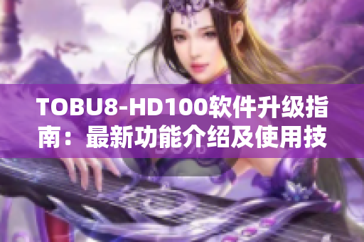TOBU8-HD100軟件升級指南：最新功能介紹及使用技巧