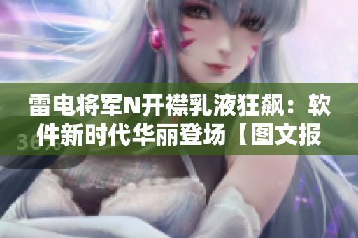 雷電將軍N開襟乳液狂飆：軟件新時(shí)代華麗登場(chǎng)【圖文報(bào)道】