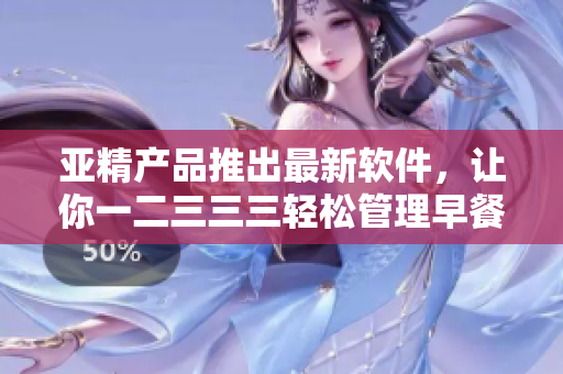 亞精產品推出最新軟件，讓你一二三三三輕松管理早餐店