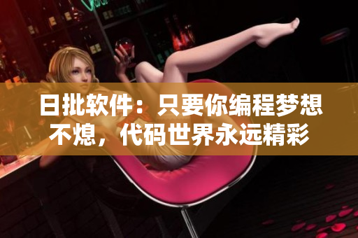 日批軟件：只要你編程夢(mèng)想不熄，代碼世界永遠(yuǎn)精彩