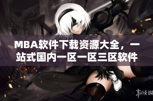 MBA軟件下載資源大全，一站式國內一區一區三區軟件免費獲取