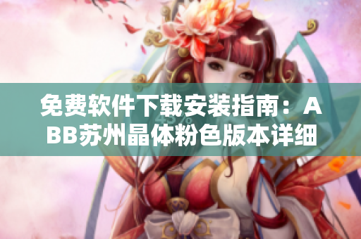 免費軟件下載安裝指南：ABB蘇州晶體粉色版本詳細教程