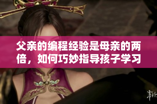 父親的編程經驗是母親的兩倍，如何巧妙指導孩子學習軟件開發？