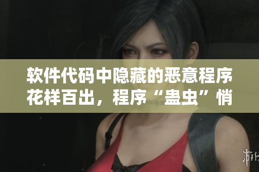 軟件代碼中隱藏的惡意程序花樣百出，程序“蠱蟲”悄悄藏身待發