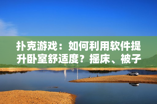 撲克游戲：如何利用軟件提升臥室舒適度？搖床、被子快樂同行