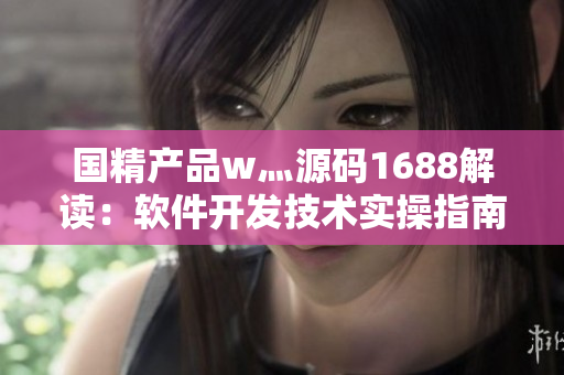 國精產(chǎn)品w灬源碼1688解讀：軟件開發(fā)技術(shù)實(shí)操指南