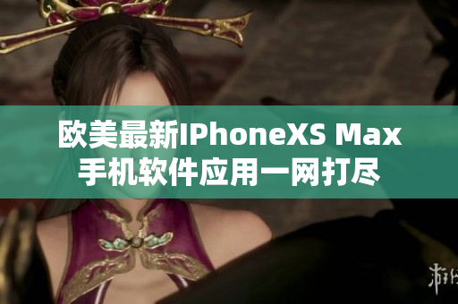 歐美最新IPhoneXS Max手機(jī)軟件應(yīng)用一網(wǎng)打盡