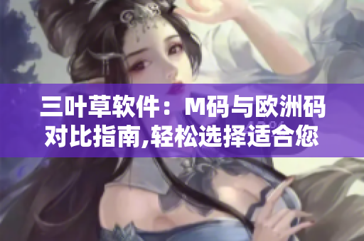 三葉草軟件：M碼與歐洲碼對比指南,輕松選擇適合您的尺碼
