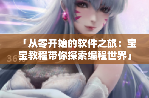 「從零開始的軟件之旅：寶寶教程帶你探索編程世界」