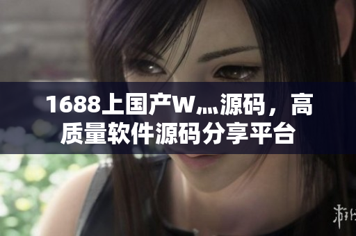 1688上國產(chǎn)W灬源碼，高質(zhì)量軟件源碼分享平臺