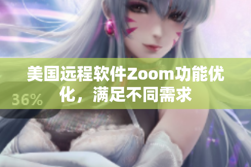 美國遠程軟件Zoom功能優化，滿足不同需求