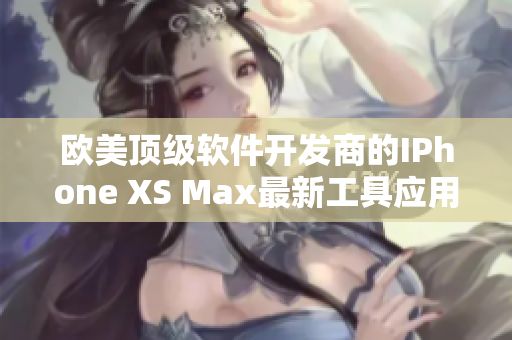 歐美頂級軟件開發(fā)商的IPhone XS Max最新工具應(yīng)用