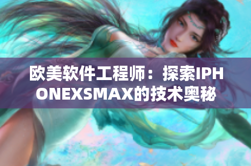 歐美軟件工程師：探索IPHONEXSMAX的技術(shù)奧秘