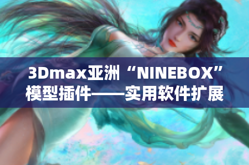 3Dmax亞洲“NINEBOX”模型插件——實(shí)用軟件擴(kuò)展工具分享