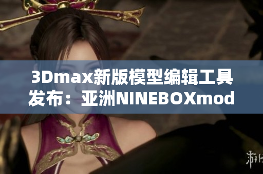 3Dmax新版模型編輯工具發布：亞洲NINEBOXmod全面升級
