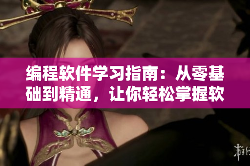 編程軟件學習指南：從零基礎到精通，讓你輕松掌握軟件開發技能