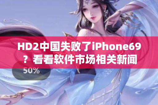 HD2中國失敗了iPhone69？看看軟件市場相關新聞