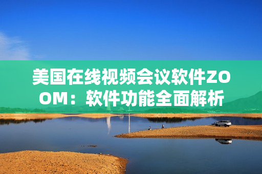 美國(guó)在線視頻會(huì)議軟件ZOOM：軟件功能全面解析