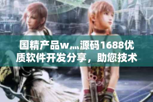 國精產品w灬源碼1688優質軟件開發分享，助您技術升級