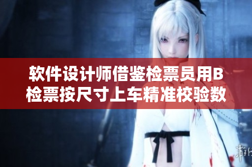 軟件設(shè)計(jì)師借鑒檢票員用B檢票按尺寸上車精準(zhǔn)校驗(yàn)數(shù)據(jù)