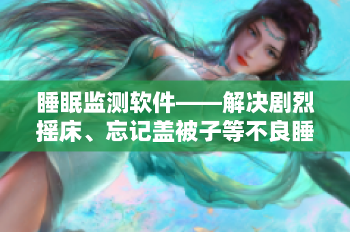 睡眠監(jiān)測(cè)軟件——解決劇烈搖床、忘記蓋被子等不良睡眠習(xí)慣的利器！