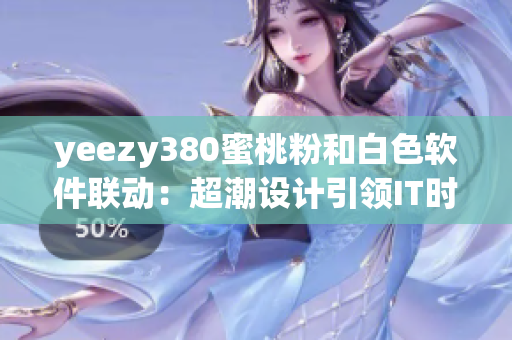 yeezy380蜜桃粉和白色軟件聯動：超潮設計引領IT時尚風向