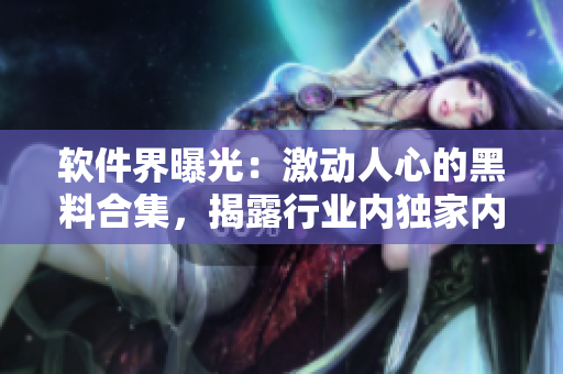 軟件界曝光：激動人心的黑料合集，揭露行業內獨家內幕和技術趨勢