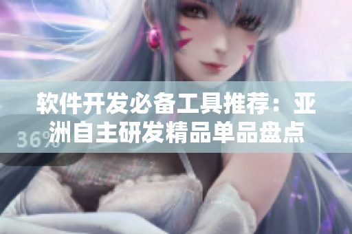 軟件開發(fā)必備工具推薦：亞洲自主研發(fā)精品單品盤點