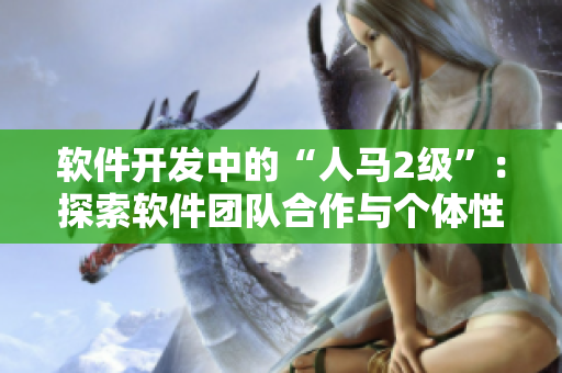 軟件開發中的“人馬2級”：探索軟件團隊合作與個體性格間的關系
