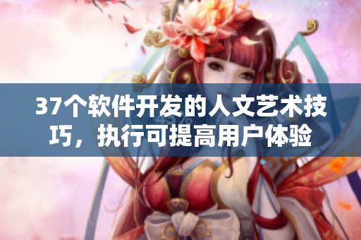 37個軟件開發的人文藝術技巧，執行可提高用戶體驗
