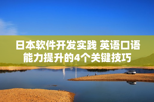 日本軟件開(kāi)發(fā)實(shí)踐 英語(yǔ)口語(yǔ)能力提升的4個(gè)關(guān)鍵技巧