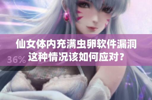仙女體內充滿蟲卵軟件漏洞這種情況該如何應對？