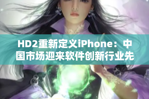 HD2重新定義iPhone：中國市場迎來軟件創新行業先導