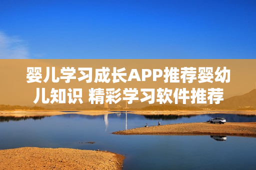 嬰兒學(xué)習(xí)成長(zhǎng)APP推薦嬰幼兒知識(shí) 精彩學(xué)習(xí)軟件推薦