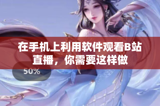在手機上利用軟件觀看B站直播，你需要這樣做