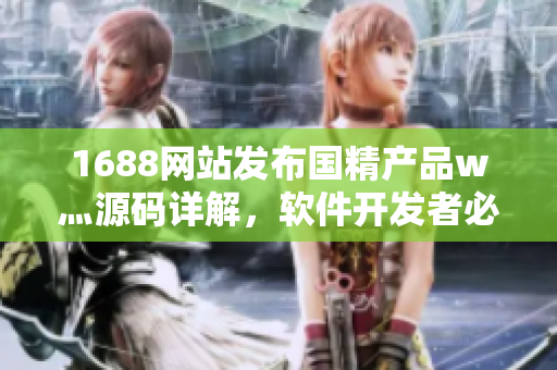 1688網(wǎng)站發(fā)布國精產(chǎn)品w灬源碼詳解，軟件開發(fā)者必讀!