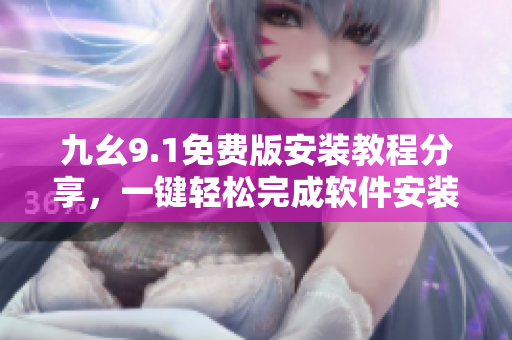 九幺9.1免費(fèi)版安裝教程分享，一鍵輕松完成軟件安裝操作