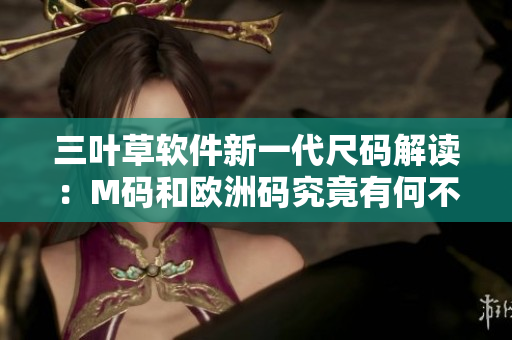 三葉草軟件新一代尺碼解讀：M碼和歐洲碼究竟有何不同？