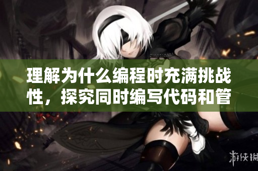 理解為什么編程時充滿挑戰(zhàn)性，探究同時編寫代碼和管理項目時的挑剔技巧