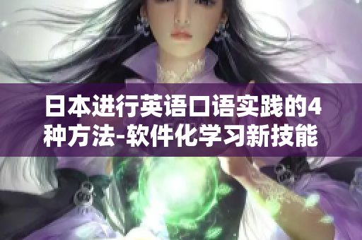 日本進(jìn)行英語(yǔ)口語(yǔ)實(shí)踐的4種方法-軟件化學(xué)習(xí)新技能