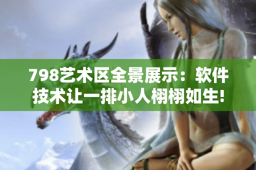 798藝術(shù)區(qū)全景展示：軟件技術(shù)讓一排小人栩栩如生!