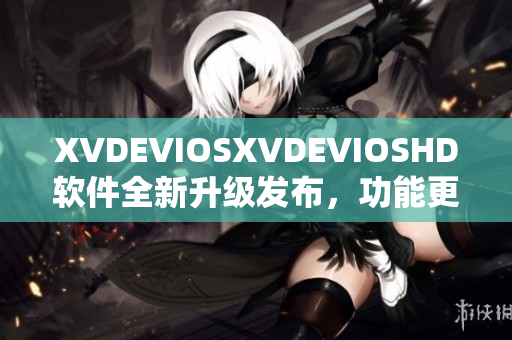 XVDEVIOSXVDEVIOSHD軟件全新升級發布，功能更強大！