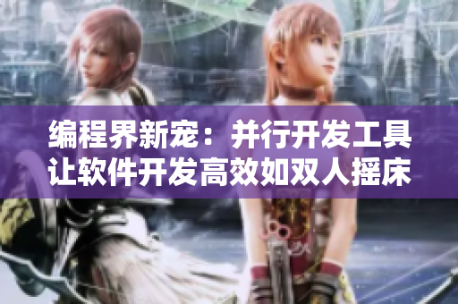 編程界新寵：并行開(kāi)發(fā)工具讓軟件開(kāi)發(fā)高效如雙人搖床