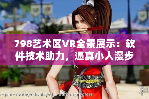 798藝術區VR全景展示：軟件技術助力，逼真小人漫步畫廊。