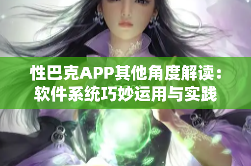 性巴克APP其他角度解讀：軟件系統(tǒng)巧妙運(yùn)用與實(shí)踐