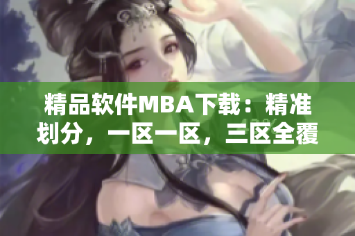 精品軟件MBA下載：精準劃分，一區一區，三區全覆蓋