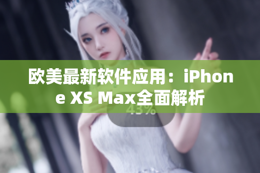 歐美最新軟件應(yīng)用：iPhone XS Max全面解析