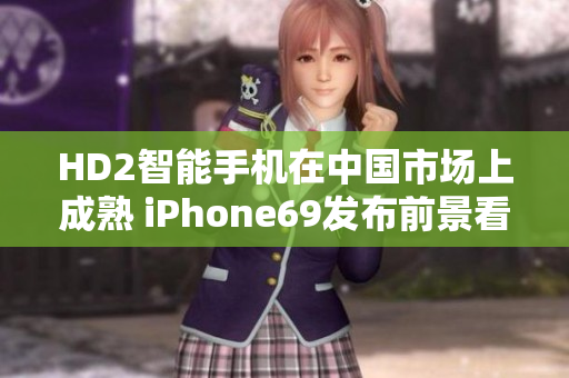 HD2智能手機在中國市場上成熟 iPhone69發布前景看好