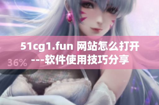 51cg1.fun 網(wǎng)站怎么打開---軟件使用技巧分享